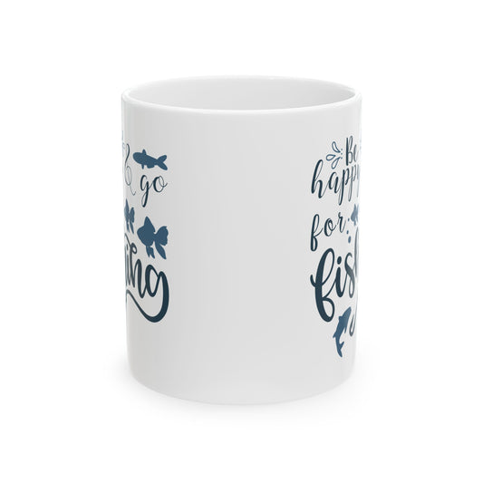 Be Happy For Fishing Mug – Funny Fishing Coffee Cup 11oz Item #712499