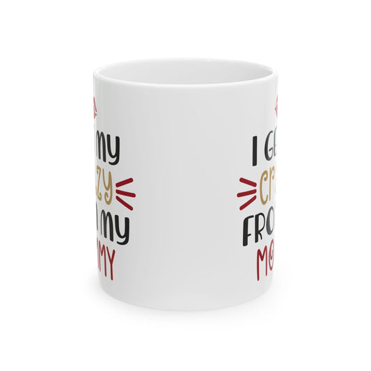Ceramic Mug — “I Get My Crazy From My Mommy” Funny Mother's Day Coffee Cup 11oz Item #44561