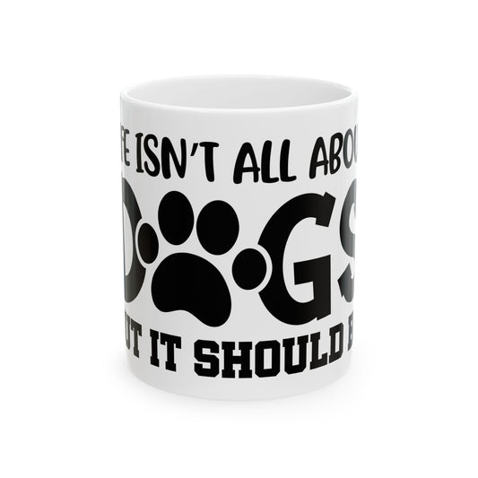 Dog Lover Ceramic Mug – "Life Isn’t All About Dogs… It Should Be" 11oz Item #752593