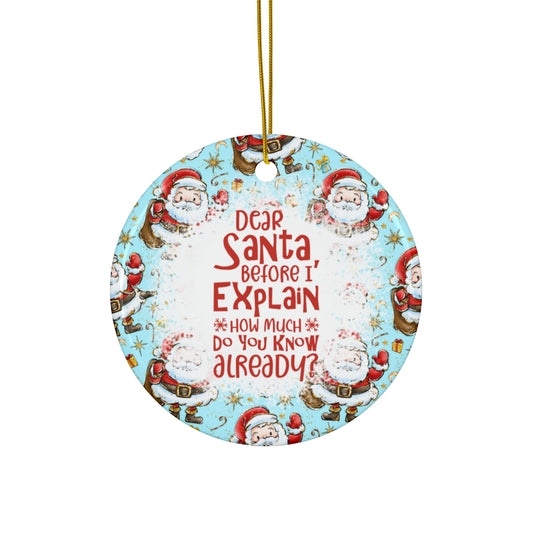 Dear Santa Before I Explain How Much Do You know Already? Ceramic Disc Ornament       Item #386014