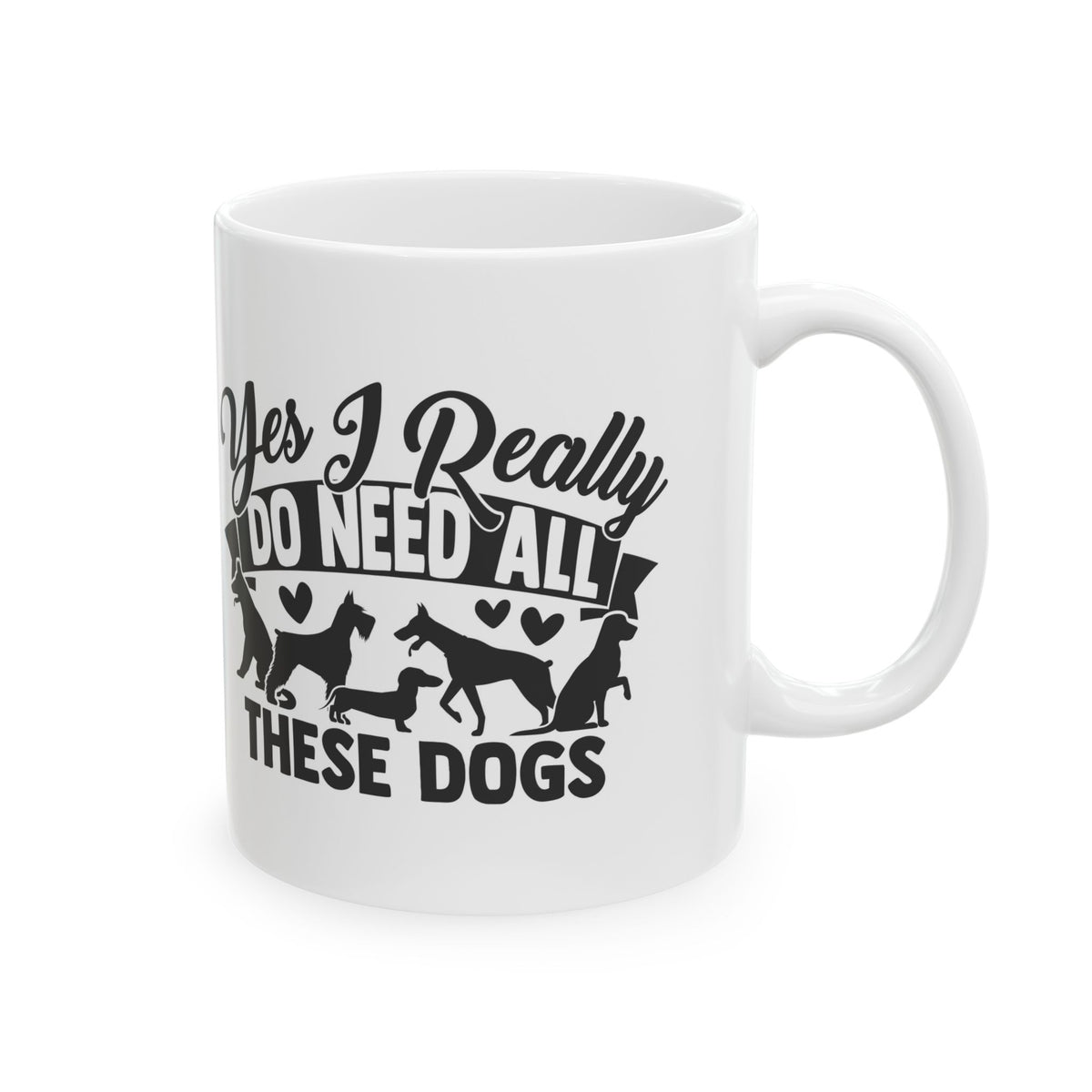 Yes I Really Do Need All These Dogs Ceramic Mug — Funny Coffee Cup 11oz   Item #709218