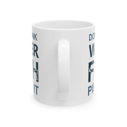 Don't Drink Water Fish Pi$$ In It Ceramic Mug — Fishing Coffee Cup 11oz  Item #845795