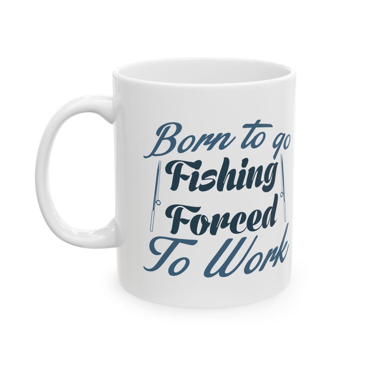 Born To Go Fishing Forced To Work Ceramic Mug — Fishing Coffee Cup 11oz  Item #751164