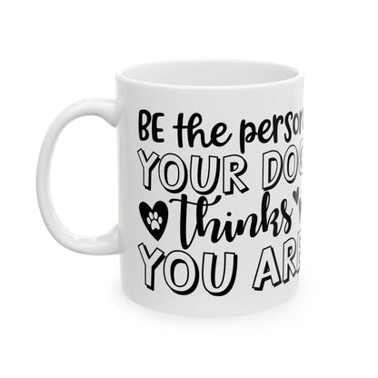Dog Lover Ceramic Mug — "Be the Person Your Dog Thinks You Are" 11oz    Item #857292