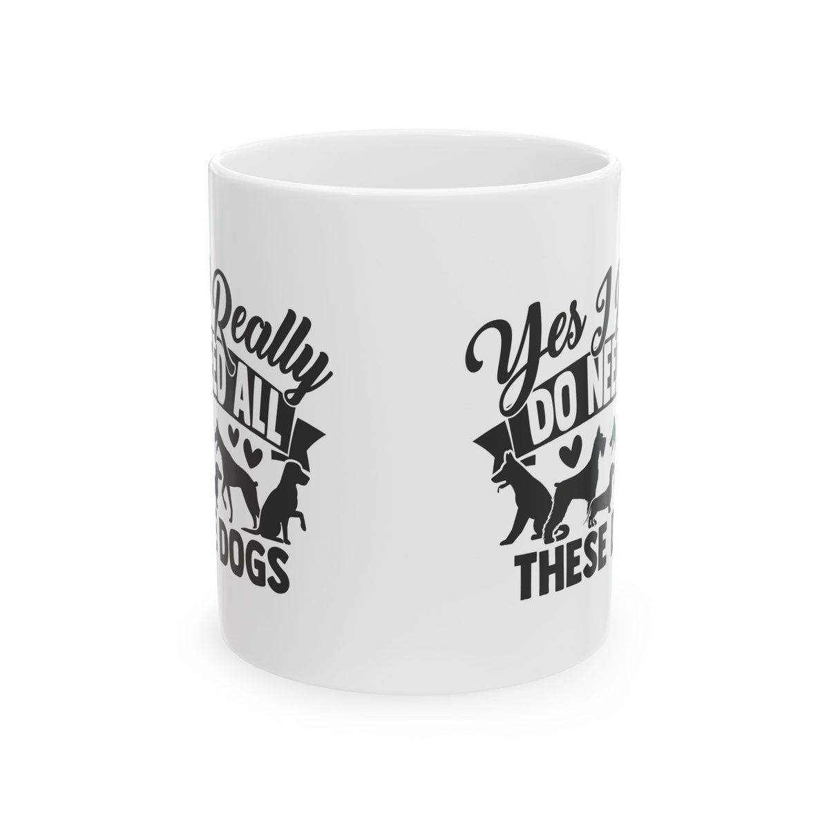 Yes I Really Do Need All These Dogs Ceramic Mug — Funny Coffee Cup 11oz   Item #709218