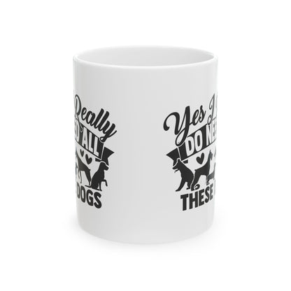 Yes I Really Do Need All These Dogs Ceramic Mug — Funny Coffee Cup 11oz   Item #709218