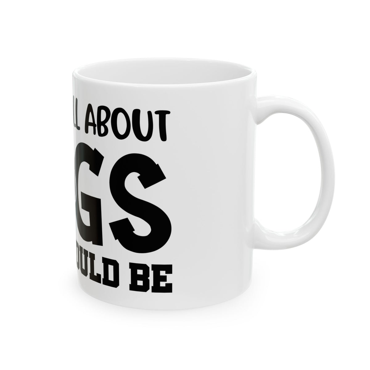 Dog Lover Ceramic Mug – "Life Isn’t All About Dogs… It Should Be" 11oz   Item #752593