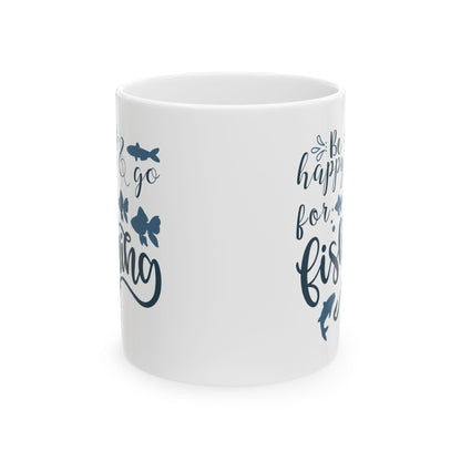 Be Happy For Fishing Mug – Funny Fishing Coffee Cup 11oz    Item #712499