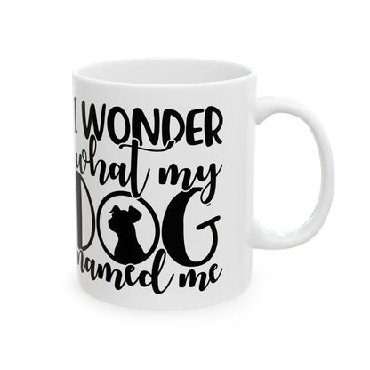 Ceramic Mug — "I Wonder What My Dog Named Me" Funny Dog Lover Coffee Mug 11oz   Item #558339