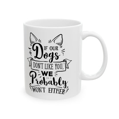 If Our Dogs Don't Like You We Probably Won't Either Ceramic Mug — Pet Coffee Cup 11oz   Item #267935