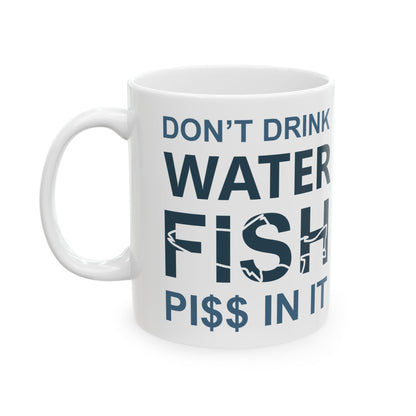 Don't Drink Water Fish Pi$$ In It Ceramic Mug — Fishing Coffee Cup 11oz  Item #845795