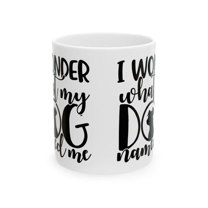 Ceramic Mug — "I Wonder What My Dog Named Me" Funny Dog Lover Coffee Mug 11oz   Item #558339