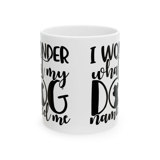 Ceramic Mug — "I Wonder What My Dog Named Me" Funny Dog Lover Coffee Mug 11oz   Item #558339