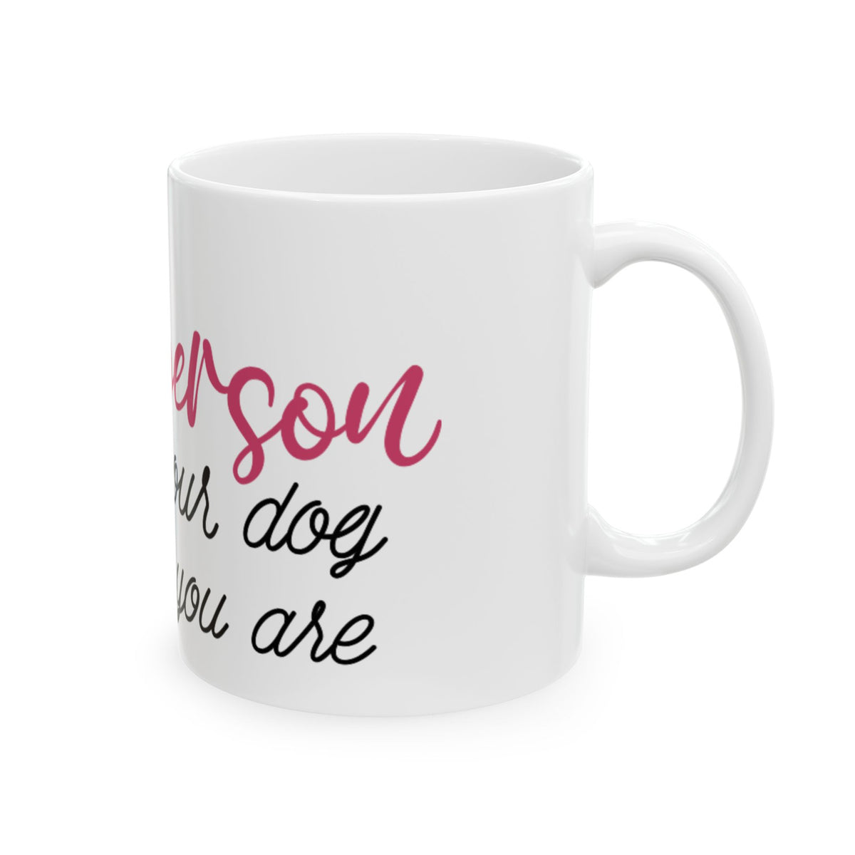 Be The Person Your Dog Thinks You Are Ceramic Mug 11oz    Item #51846