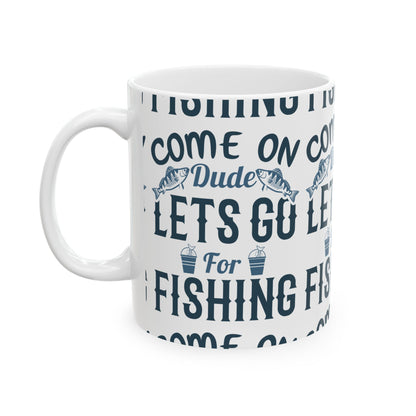 Come On Dude Lets Go For Fishing Ceramic Mug — Fishing Coffee Cup 11oz  Item #789399