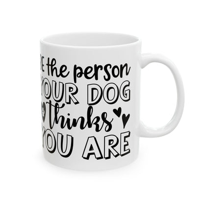Dog Lover Ceramic Mug — "Be the Person Your Dog Thinks You Are" 11oz    Item #857292