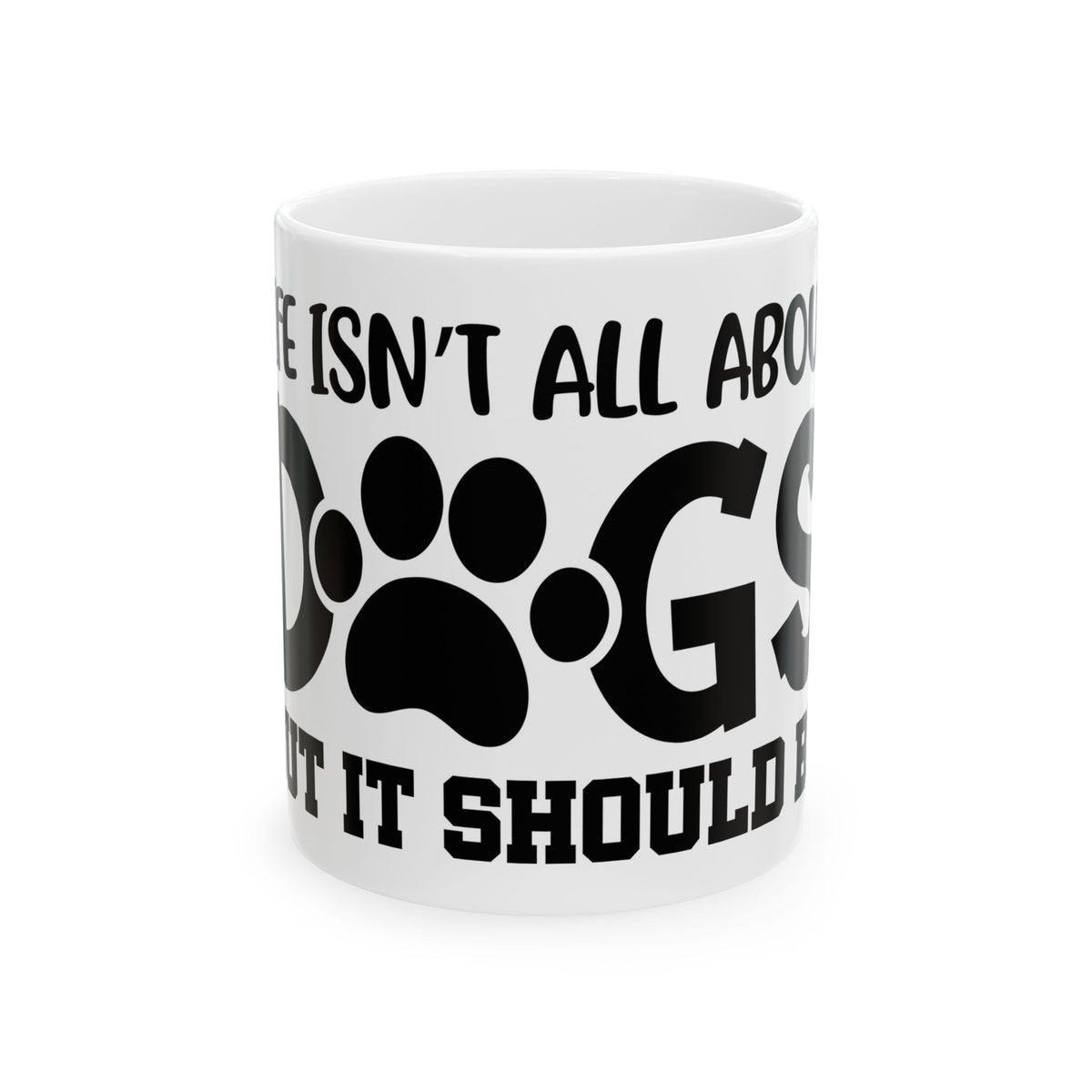 Dog Lover Ceramic Mug – "Life Isn’t All About Dogs… It Should Be" 11oz   Item #752593