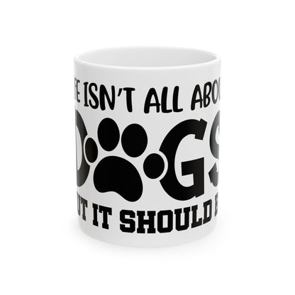 Dog Lover Ceramic Mug – "Life Isn’t All About Dogs… It Should Be" 11oz   Item #752593