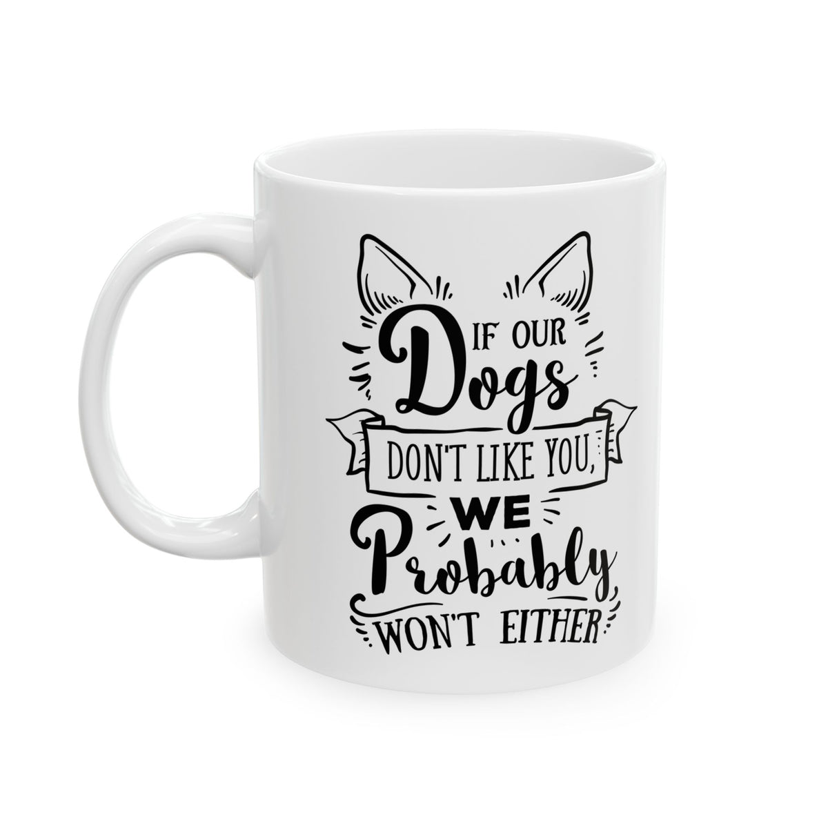 If Our Dogs Don't Like You We Probably Won't Either Ceramic Mug — Pet Coffee Cup 11oz   Item #267935