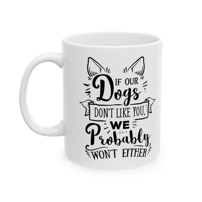 If Our Dogs Don't Like You We Probably Won't Either Ceramic Mug — Pet Coffee Cup 11oz   Item #267935