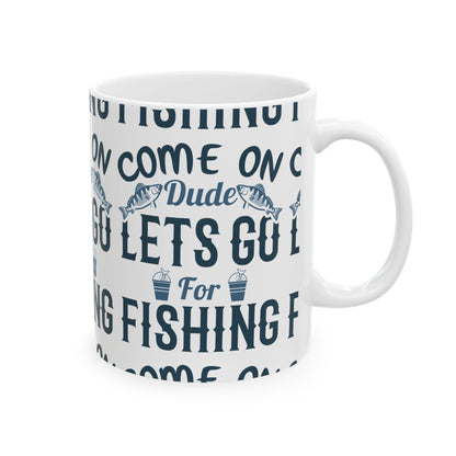 Come On Dude Lets Go For Fishing Ceramic Mug — Fishing Coffee Cup 11oz  Item #789399