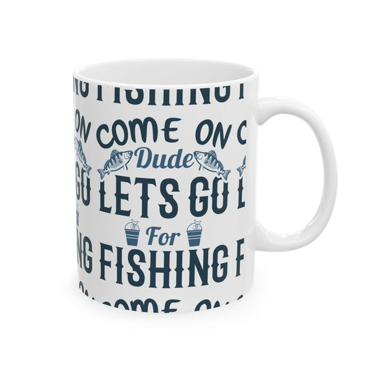 Come On Dude Lets Go For Fishing Ceramic Mug — Fishing Coffee Cup 11oz  Item #789399