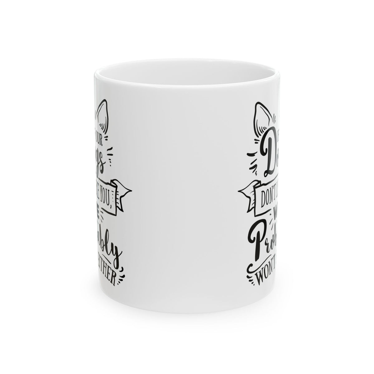 If Our Dogs Don't Like You We Probably Won't Either Ceramic Mug — Pet Coffee Cup 11oz   Item #267935