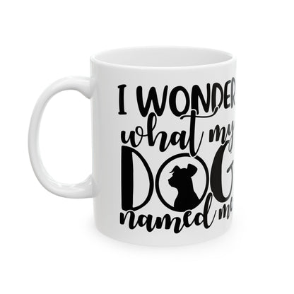 Ceramic Mug — "I Wonder What My Dog Named Me" Funny Dog Lover Coffee Mug 11oz   Item #558339