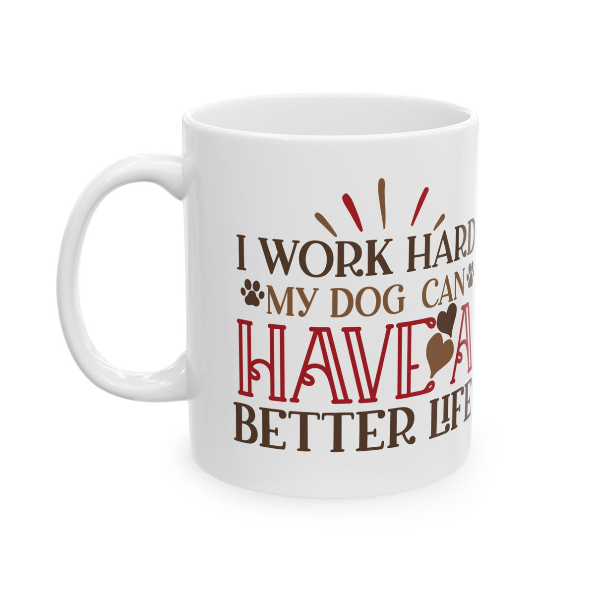 Dog Lover Ceramic Mug — "I Worked Hard So My Dog Can Have a Better Life" 11oz   Item #235775