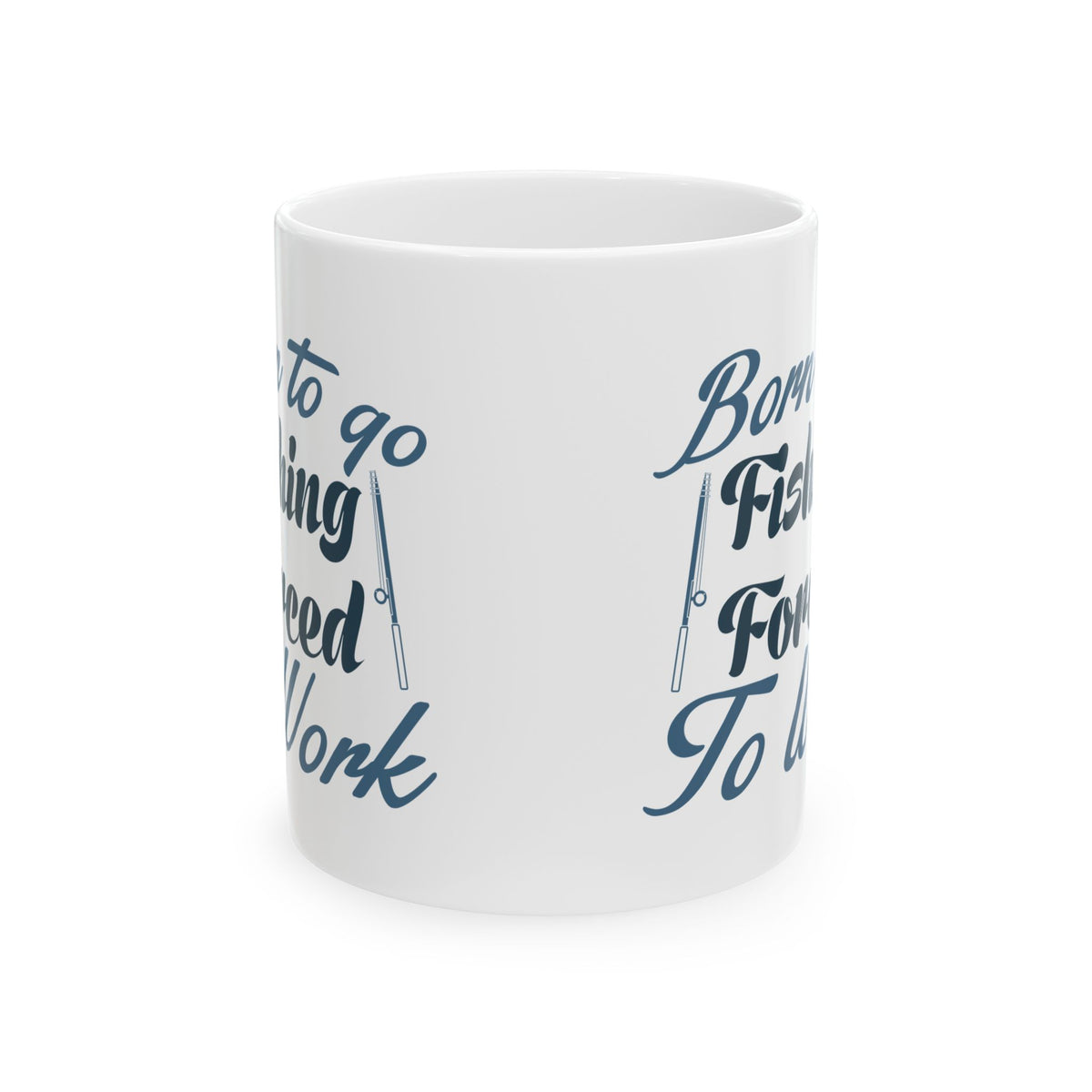 Born To Go Fishing Forced To Work Ceramic Mug — Fishing Coffee Cup 11oz  Item #751164
