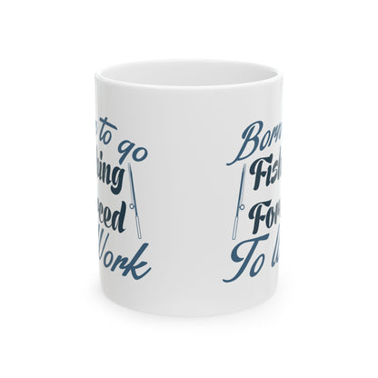 Born To Go Fishing Forced To Work Ceramic Mug — Fishing Coffee Cup 11oz  Item #751164