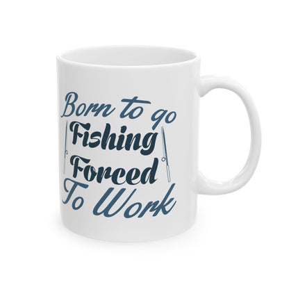 Born To Go Fishing Forced To Work Ceramic Mug — Fishing Coffee Cup 11oz  Item #751164