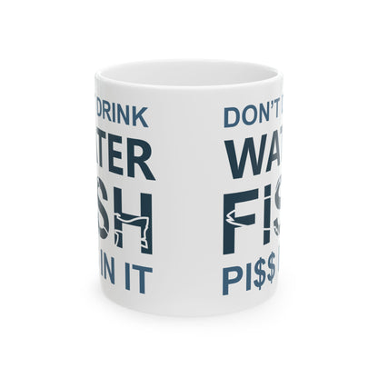 Don't Drink Water Fish Pi$$ In It Ceramic Mug — Fishing Coffee Cup 11oz  Item #845795